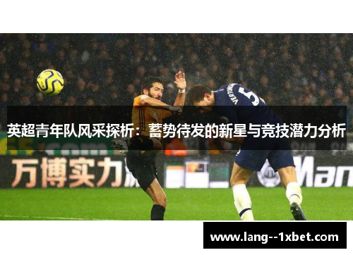 英超青年队风采探析：蓄势待发的新星与竞技潜力分析