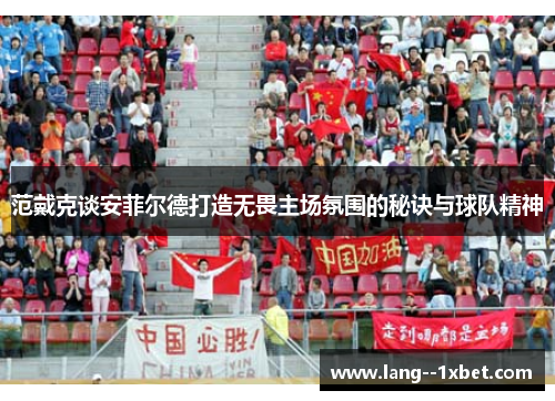 范戴克谈安菲尔德打造无畏主场氛围的秘诀与球队精神