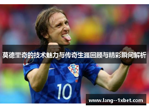 莫德里奇的技术魅力与传奇生涯回顾与精彩瞬间解析