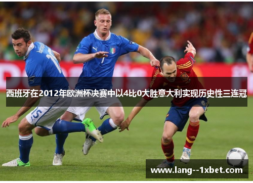 西班牙在2012年欧洲杯决赛中以4比0大胜意大利实现历史性三连冠
