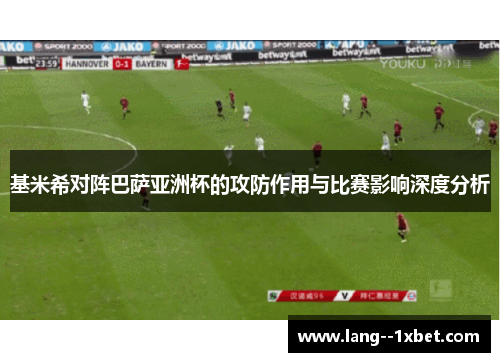基米希对阵巴萨亚洲杯的攻防作用与比赛影响深度分析