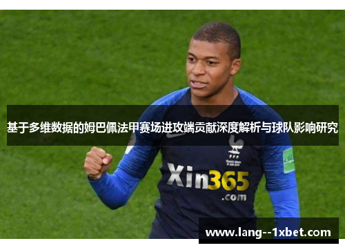 基于多维数据的姆巴佩法甲赛场进攻端贡献深度解析与球队影响研究