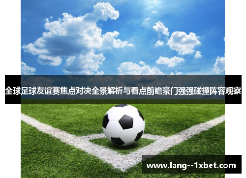 全球足球友谊赛焦点对决全景解析与看点前瞻豪门强强碰撞阵容观察 全球足球友谊赛焦点对决全景解析与看点前瞻豪门强强碰撞阵容观察