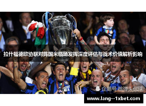 拉什福德欧协联对阵国米临场发挥深度评估与战术价值解析影响 拉什福德欧协联对阵国米临场发挥深度评估与战术价值解析影响