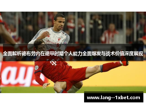 全面解析德布劳内在德甲时期个人能力全面爆发与战术价值深度展现 全面解析德布劳内在德甲时期个人能力全面爆发与战术价值深度展现