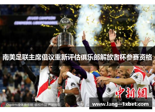 南美足联主席倡议重新评估俱乐部解放者杯参赛资格 南美足联主席倡议重新评估俱乐部解放者杯参赛资格