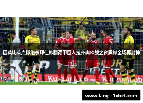 因莫比莱点球绝杀拜仁掀翻德甲巨人拉齐奥欧战之夜震撼全场再封神 因莫比莱点球绝杀拜仁掀翻德甲巨人拉齐奥欧战之夜震撼全场再封神