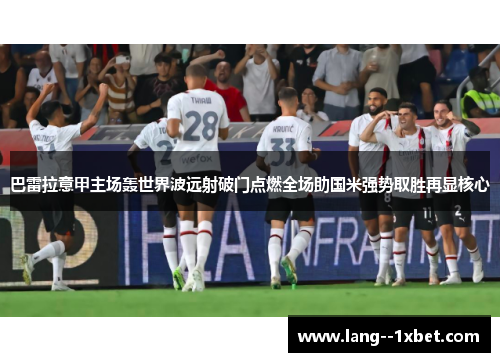巴雷拉意甲主场轰世界波远射破门点燃全场助国米强势取胜再显核心 巴雷拉意甲主场轰世界波远射破门点燃全场助国米强势取胜再显核心