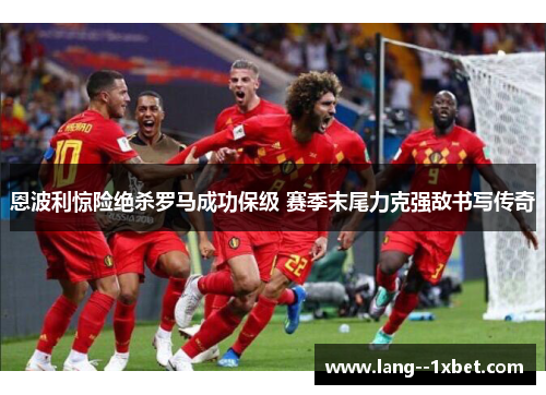 恩波利惊险绝杀罗马成功保级 赛季末尾力克强敌书写传奇