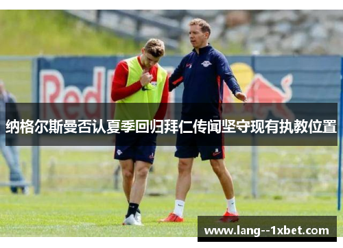 纳格尔斯曼否认夏季回归拜仁传闻坚守现有执教位置