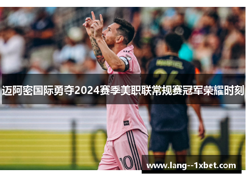 迈阿密国际勇夺2024赛季美职联常规赛冠军荣耀时刻 迈阿密国际勇夺2024赛季美职联常规赛冠军荣耀时刻