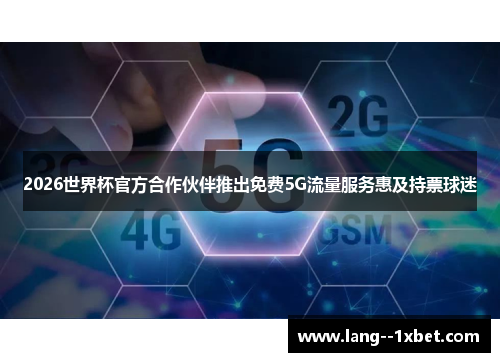 2026世界杯官方合作伙伴推出免费5G流量服务惠及持票球迷