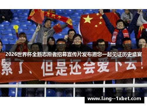 2026世界杯全新志愿者招募宣传片发布邀您一起见证历史盛宴