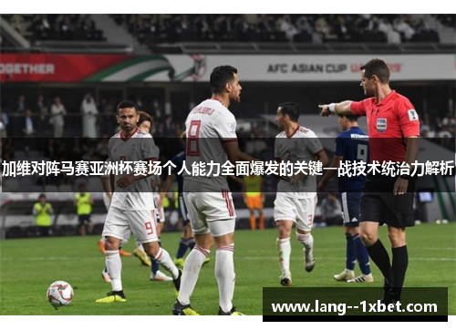 加维对阵马赛亚洲杯赛场个人能力全面爆发的关键一战技术统治力解析