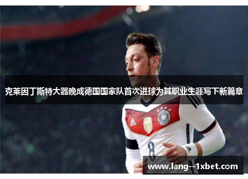 克莱因丁斯特大器晚成德国国家队首次进球为其职业生涯写下新篇章