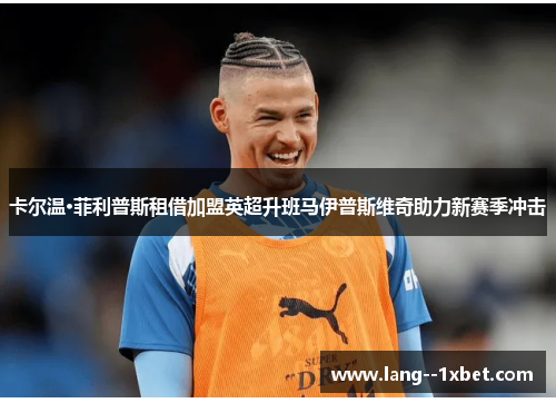 卡尔温·菲利普斯租借加盟英超升班马伊普斯维奇助力新赛季冲击