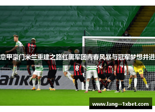 意甲豪门米兰重建之路红黑军团青春风暴与冠军梦想并进