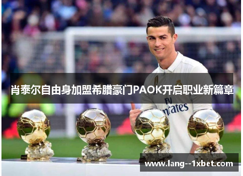 肖泰尔自由身加盟希腊豪门PAOK开启职业新篇章