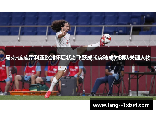 马克·库库雷利亚欧洲杯后状态飞跃成就突破成为球队关键人物