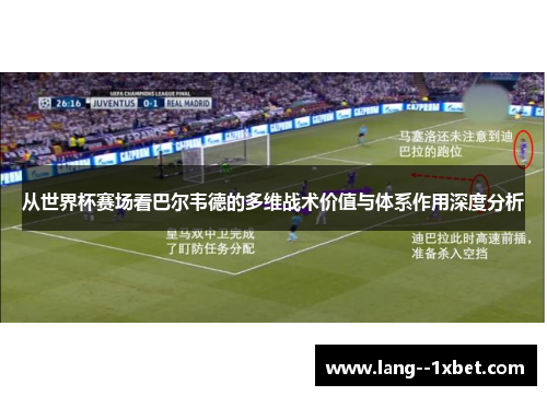 从世界杯赛场看巴尔韦德的多维战术价值与体系作用深度分析
