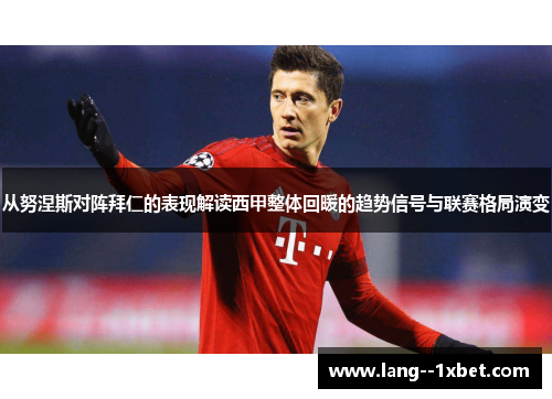 从努涅斯对阵拜仁的表现解读西甲整体回暖的趋势信号与联赛格局演变
