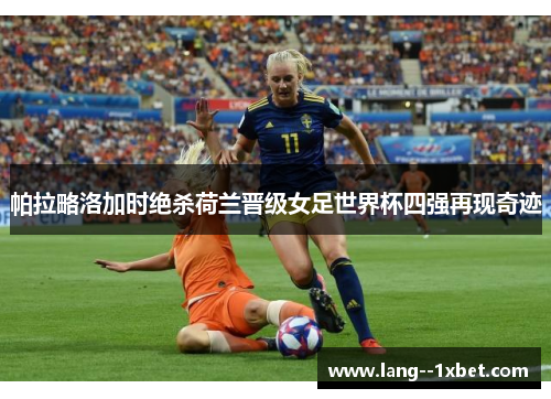 帕拉略洛加时绝杀荷兰晋级女足世界杯四强再现奇迹