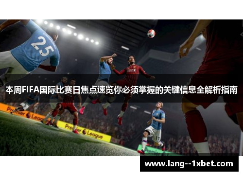 本周FIFA国际比赛日焦点速览你必须掌握的关键信息全解析指南