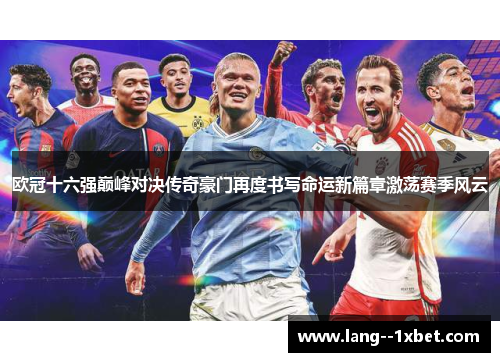 欧冠十六强巅峰对决传奇豪门再度书写命运新篇章激荡赛季风云 欧冠十六强巅峰对决传奇豪门再度书写命运新篇章激荡赛季风云