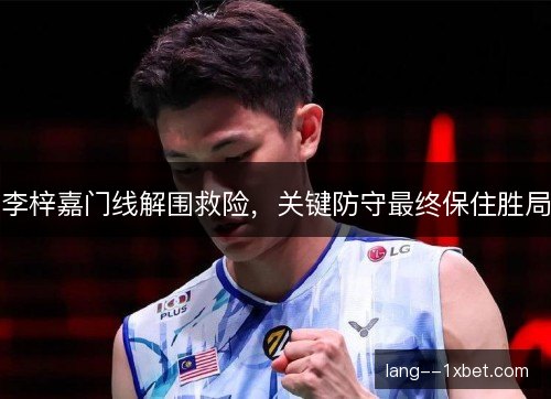 李梓嘉门线解围救险，关键防守最终保住胜局