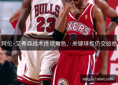 阿伦·艾弗森战术终结角色，关键球权仍交给他