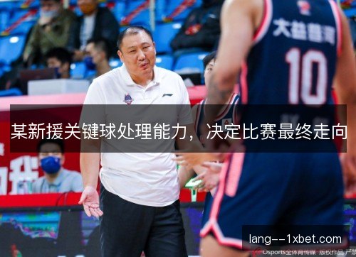 某新援关键球处理能力，决定比赛最终走向
